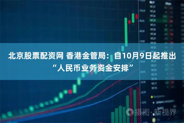 北京股票配资网 香港金管局：自10月9日起推出“人民币业务资金安排”