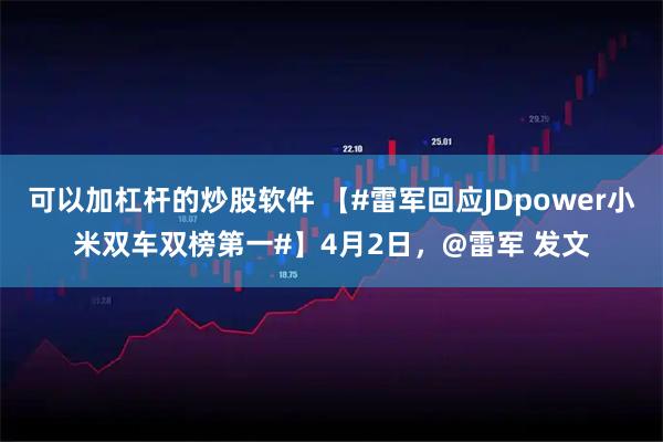 可以加杠杆的炒股软件 【#雷军回应JDpower小米双车双榜第一#】4月2日，@雷军 发文